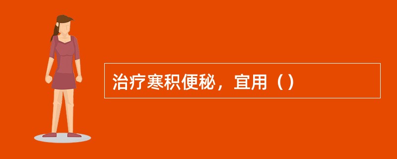 治疗寒积便秘，宜用（）