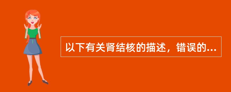 以下有关肾结核的描述，错误的是（）