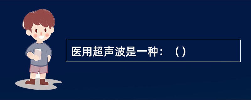 医用超声波是一种：（）