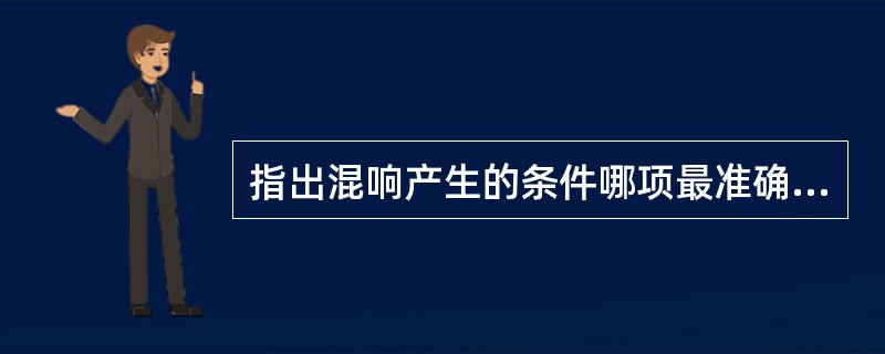 指出混响产生的条件哪项最准确（）