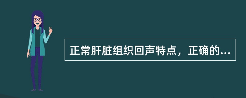 正常肝脏组织回声特点，正确的是（）