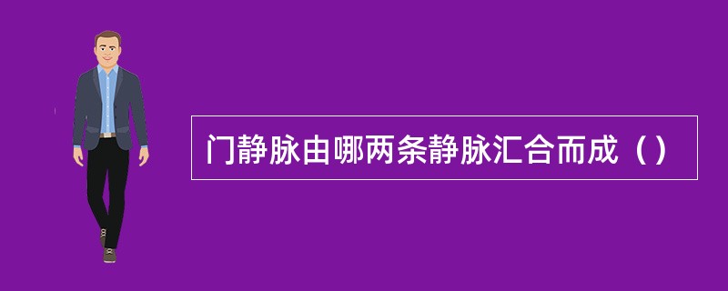 门静脉由哪两条静脉汇合而成（）