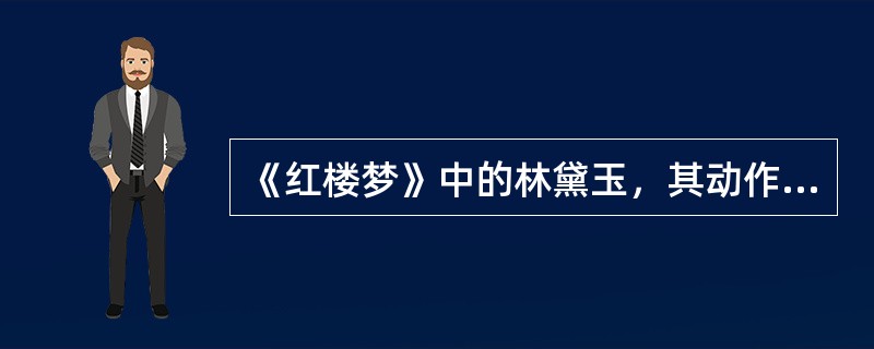 《红楼梦》中的林黛玉，其动作稳定缓慢，观察事物细致入微，敏感多疑，孤独多虑，情感体验深刻而持久。<br />根据高级神经活动类型学说，与她的气质类型相对应的神经活动类型是