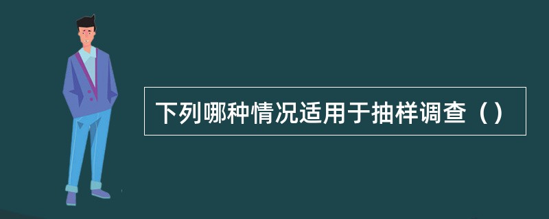 下列哪种情况适用于抽样调查（）