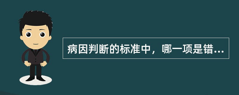 病因判断的标准中，哪一项是错误的（）