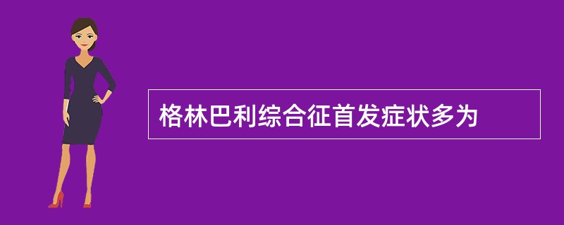 格林巴利综合征首发症状多为