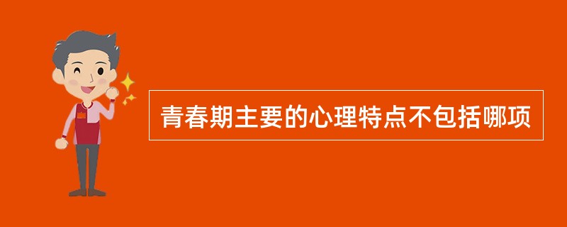 青春期主要的心理特点不包括哪项