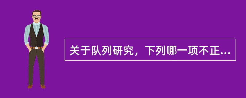 关于队列研究，下列哪一项不正确（）