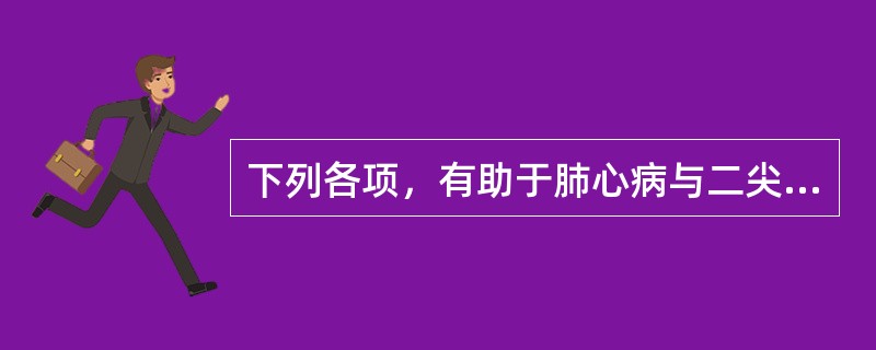 下列各项，有助于肺心病与二尖瓣瓣膜病鉴别的是