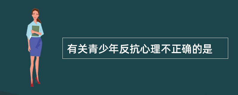 有关青少年反抗心理不正确的是