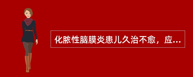 化脓性脑膜炎患儿久治不愈，应该考虑以下哪种原因