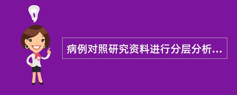 病例对照研究资料进行分层分析的目的是（）