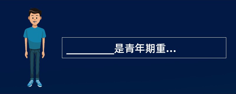 _________是青年期重要的发展任务