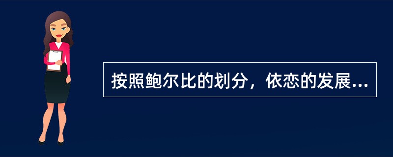 按照鲍尔比的划分，依恋的发展经历的发展阶段正确的是