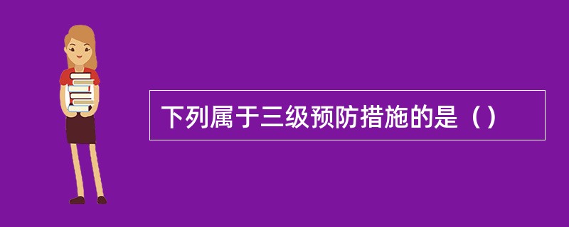 下列属于三级预防措施的是（）