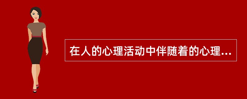 在人的心理活动中伴随着的心理状态是