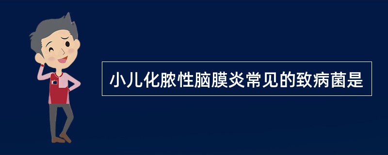 小儿化脓性脑膜炎常见的致病菌是