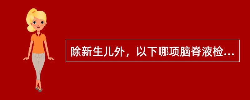 除新生儿外，以下哪项脑脊液检查是不正常的