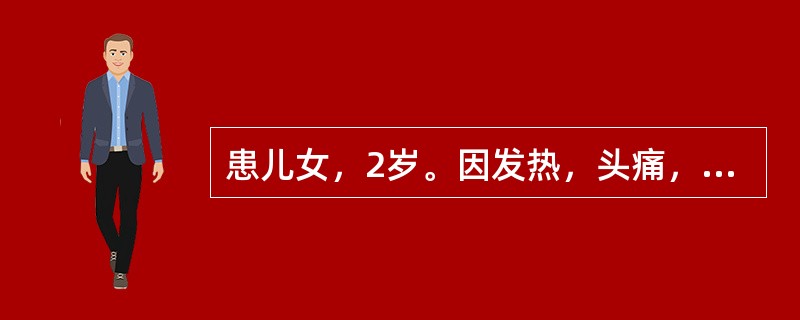 患儿女，2岁。因发热，头痛，呕吐2d，频发惊厥来院就诊。查体：体温39.8℃，神清，颈部有抵抗，心肺腹无异常。克氏征(+)，布氏征(+)。脑脊液常规：白细胞6000×10/L，多核86％，单核14％，