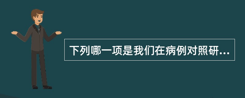 下列哪一项是我们在病例对照研究中选择对照时最理想的对照来源（）