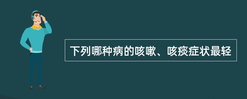 下列哪种病的咳嗽、咳痰症状最轻