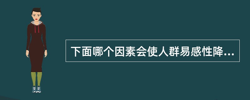 下面哪个因素会使人群易感性降低（）