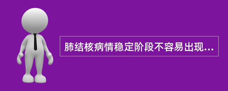 肺结核病情稳定阶段不容易出现下列哪种症状