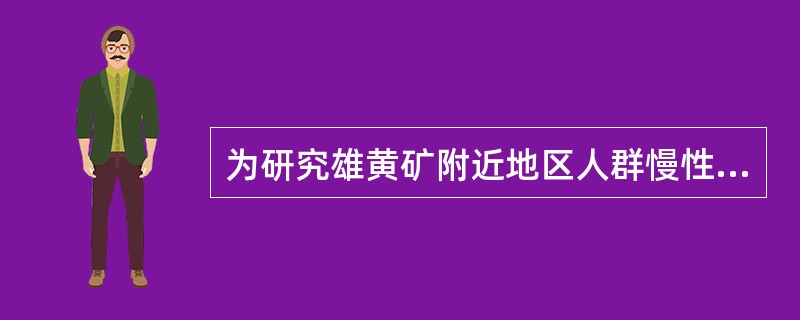 为研究雄黄矿附近地区人群慢性砷中毒的患病率及其分布特点，在雄黄矿排放洗矿水河流下游的3个村庄进行调查，每个村子各选取在当地居住5年以上，无职业性砷接触史的居民约200人，进行体检并填写健康调查问卷。此