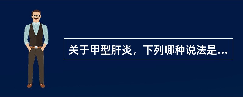 关于甲型肝炎，下列哪种说法是不正确的（）
