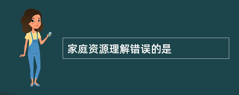 家庭资源理解错误的是