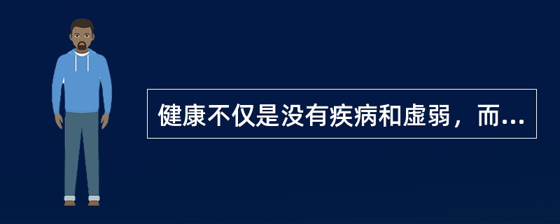 健康不仅是没有疾病和虚弱，而且要有
