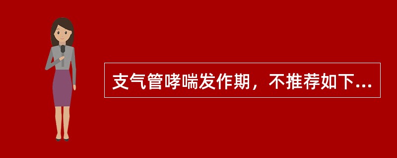 支气管哮喘发作期，不推荐如下治疗