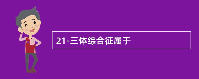 21-三体综合征属于