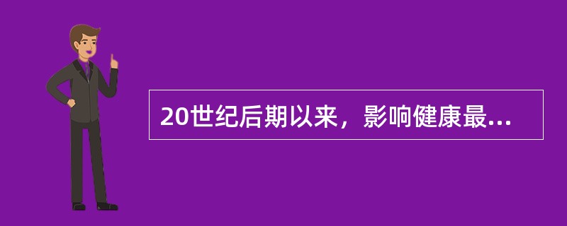 20世纪后期以来，影响健康最主要的因素是