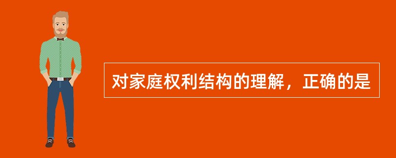 对家庭权利结构的理解，正确的是