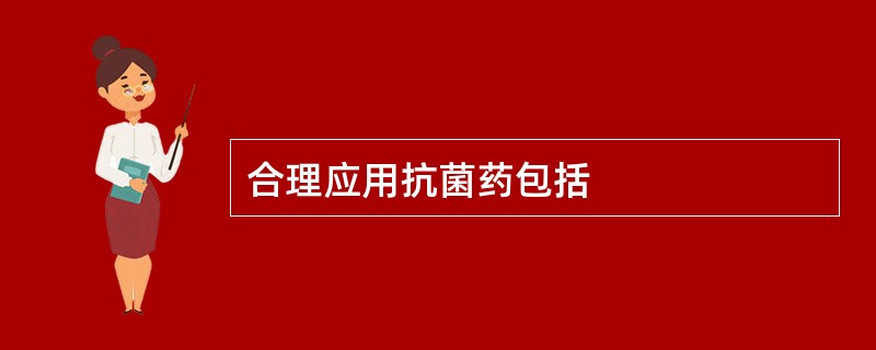 合理应用抗菌药包括