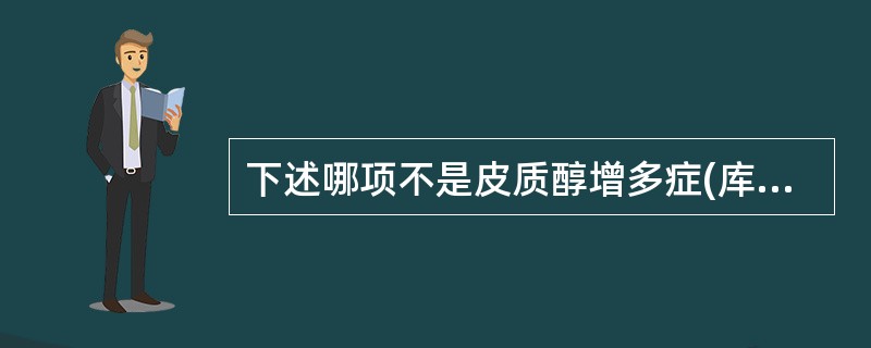 下述哪项不是皮质醇增多症(库欣综合症)临床表现