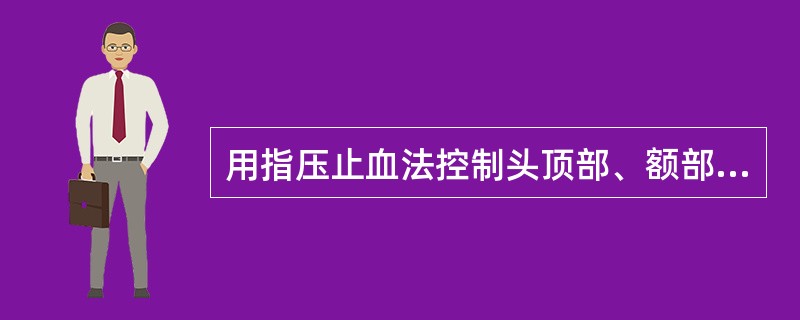 用指压止血法控制头顶部、额部出血时，需用拇指按压