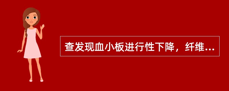 查发现血小板进行性下降，纤维蛋白原定量1．5g／L，血浆凝血酶原时间较对照延长5秒，3P实验阳性，出血原因初步诊断为