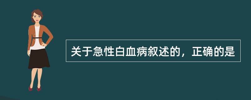 关于急性白血病叙述的，正确的是