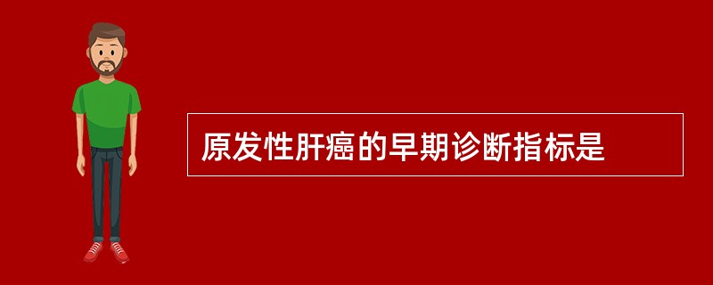 原发性肝癌的早期诊断指标是