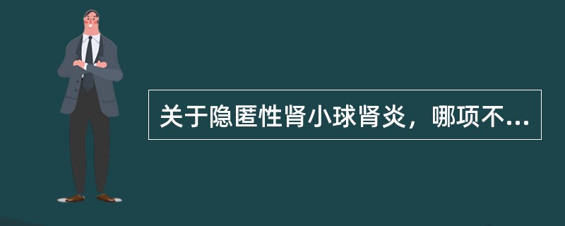 关于隐匿性肾小球肾炎，哪项不正确