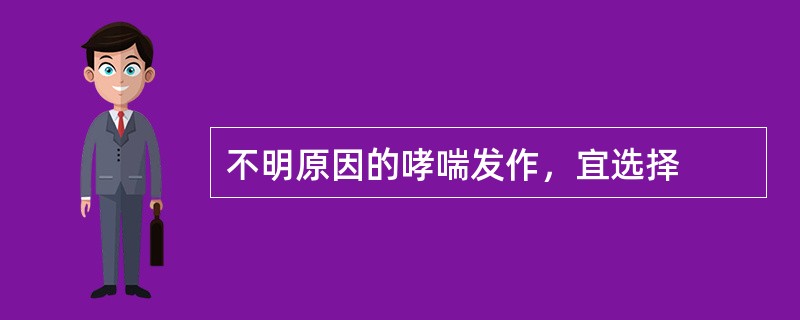 不明原因的哮喘发作，宜选择