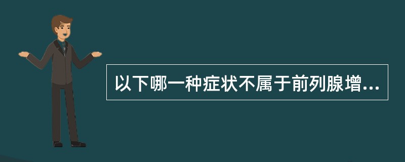 以下哪一种症状不属于前列腺增生引起的膀胱出口梗阻症状