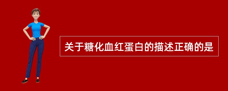 关于糖化血红蛋白的描述正确的是