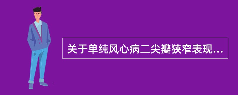 关于单纯风心病二尖瓣狭窄表现的介绍，错误的是