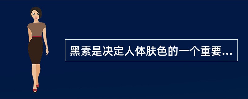 黑素是决定人体肤色的一个重要因素，有关黑素下列哪项正确
