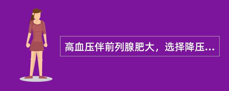 高血压伴前列腺肥大，选择降压药物最佳方案是