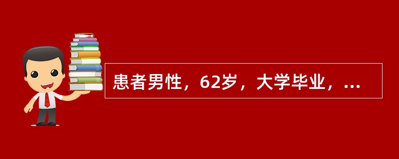 患者男性，62岁，大学毕业，医生。患者从5年前开始出现记忆力下降，表现为经常"丢三落四"，说过的话就忘，放的东西找不到。2年前有时外出后找不到家，现在在家里经常找不到自己的房间和卫