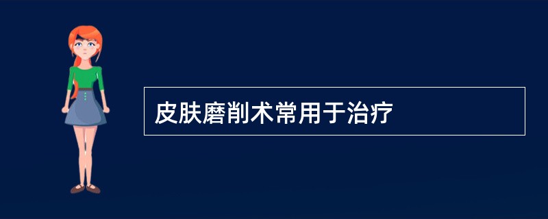 皮肤磨削术常用于治疗